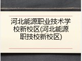 河北能源职业技术学校新校区(河北能源职技校新校区)
