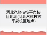 河北汽修技校平泉校区地址(河北汽修技校平泉校区地点)