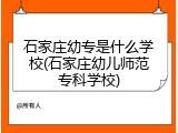 石家庄幼专是什么学校(石家庄幼儿师范专科学校)