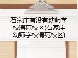 石家庄有没有幼师学校清苑校区(石家庄幼师学校清苑校区)