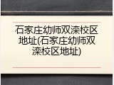 石家庄幼师双滦校区地址(石家庄幼师双滦校区地址)