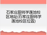 石家庄厨师学莲池校区地址(石家庄厨师学莲池校区位置)