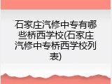 石家庄汽修中专有哪些桥西学校(石家庄汽修中专桥西学校列表)