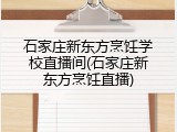 石家庄新东方烹饪学校直播间(石家庄新东方烹饪直播)