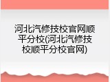 河北汽修技校官网顺平分校(河北汽修技校顺平分校官网)