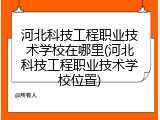 河北科技工程职业技术学校在哪里(河北科技工程职业技术学校位置)