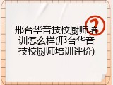 邢台华音技校厨师培训怎么样(邢台华音技校厨师培训评价)