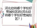 河北幼师哪个学校好宽城校区的(河北幼师哪个学校好宽城校区？)