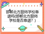 邯郸北方厨师学校靠谱吗(邯郸北方厨师学校是否靠谱？)