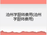 沧州学厨师费用(沧州学厨师费用)