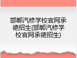 邯郸汽修学校官网承德招生(邯郸汽修学校官网承德招生)