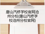 唐山汽修学校官网沧州分校(唐山汽修学校沧州分校官网)