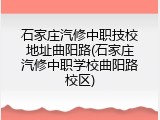 石家庄汽修中职技校地址曲阳路(石家庄汽修中职学校曲阳路校区)