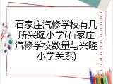 石家庄汽修学校有几所兴隆小学(石家庄汽修学校数量与兴隆小学关系)
