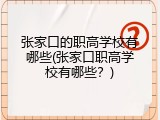 张家口的职高学校有哪些(张家口职高学校有哪些？)