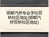 邯郸汽修专业学校双桥校区地址(邯郸汽修双桥校区地址)