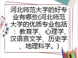 河北师范大学的好专业有哪些(河北师范大学的优质专业包括：教育学、心理学、汉语言文学、历史学、地理科学。)