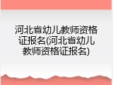 河北省幼儿教师资格证报名(河北省幼儿教师资格证报名)