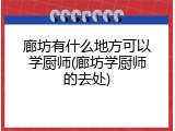 廊坊有什么地方可以学厨师(廊坊学厨师的去处)