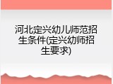河北定兴幼儿师范招生条件(定兴幼师招生要求)