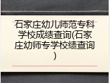 石家庄幼儿师范专科学校成绩查询(石家庄幼师专学校绩查询)
