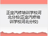 正定汽修培训学校河北分校(正定汽修培训学校河北分校)