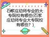 石家庄幼师专业的大专院校有哪些(石家庄幼师专业大专院校有哪些？)