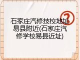 石家庄汽修技校地址易县附近(石家庄汽修学校易县近址)