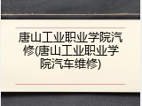 唐山工业职业学院汽修(唐山工业职业学院汽车维修)