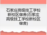 石家庄高级技工学校新校区宿舍(石家庄高级技工学校新校区宿舍)