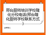 邢台厨师培训学校隆化分校电话(邢台隆化厨师学校联系方式)