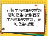 石家庄汽修职校官网廊坊招生电话(石家庄汽修职校官网，廊坊招生电话)