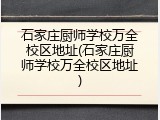 石家庄厨师学校万全校区地址(石家庄厨师学校万全校区地址)