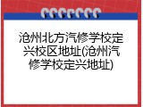 沧州北方汽修学校定兴校区地址(沧州汽修学校定兴地址)