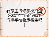 石家庄汽修学校招生承德学生吗(石家庄汽修学校收承德生吗)