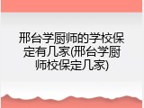 邢台学厨师的学校保定有几家(邢台学厨师校保定几家)