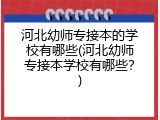 河北幼师专接本的学校有哪些(河北幼师专接本学校有哪些？)