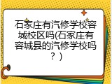石家庄有汽修学校容城校区吗(石家庄有容城县的汽修学校吗?)