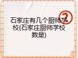 石家庄有几个厨师学校(石家庄厨师学校数量)