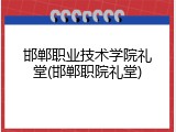 邯郸职业技术学院礼堂(邯郸职院礼堂)