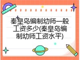 秦皇岛编制幼师一般工资多少(秦皇岛编制幼师工资水平)