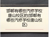 邯郸有哪些汽修学校唐山校区的(邯郸有哪些汽修学校唐山校区)