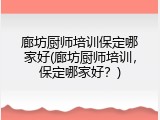 廊坊厨师培训保定哪家好(廊坊厨师培训,保定哪家好?)