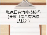 张家口有汽修技校吗(张家口是否有汽修技校？)
