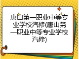 唐山第一职业中等专业学校汽修(唐山第一职业中等专业学校汽修)
