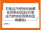 石家庄汽修技校有哪些双桥校区的(石家庄汽修技校双桥校区有哪些)