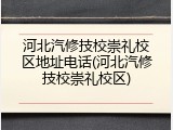 河北汽修技校崇礼校区地址电话(河北汽修技校崇礼校区)