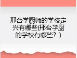邢台学厨师的学校定兴有哪些(邢台学厨的学校有哪些？)
