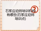 石家庄幼师培训机构有哪些(石家庄幼师培训点)