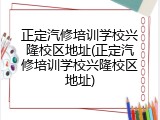 正定汽修培训学校兴隆校区地址(正定汽修培训学校兴隆校区地址)